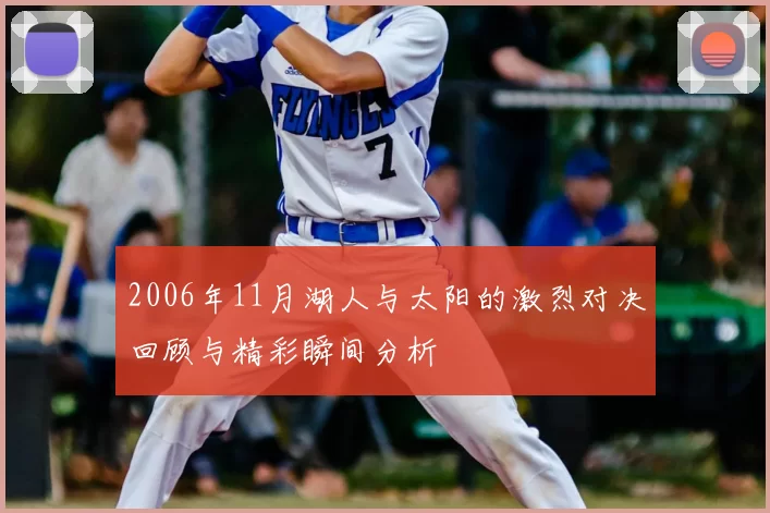 2006年11月湖人与太阳的激烈对决回顾与精彩瞬间分析