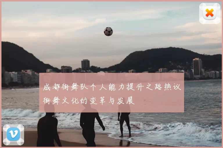 成都街舞队个人能力提升之路热议街舞文化的变革与发展
