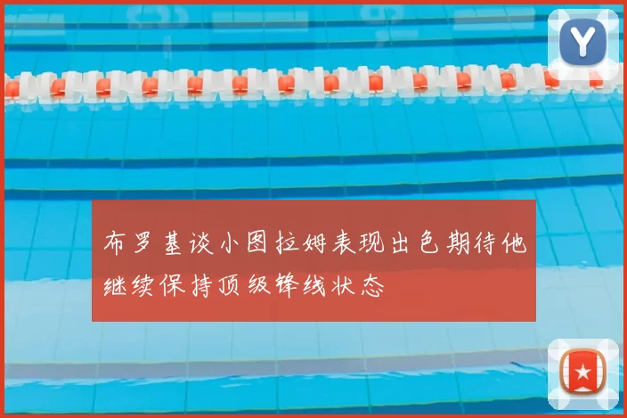 布罗基谈小图拉姆表现出色期待他继续保持顶级锋线状态