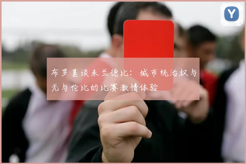 布罗基谈米兰德比:城市统治权与无与伦比的比赛激情体验