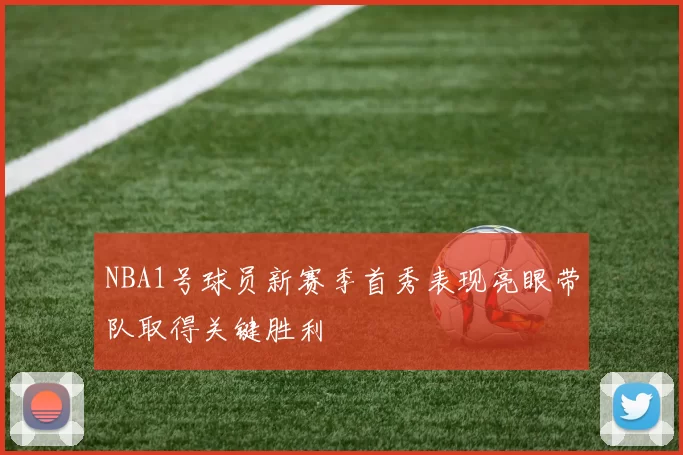 NBA1号球员新赛季首秀表现亮眼带队取得关键胜利