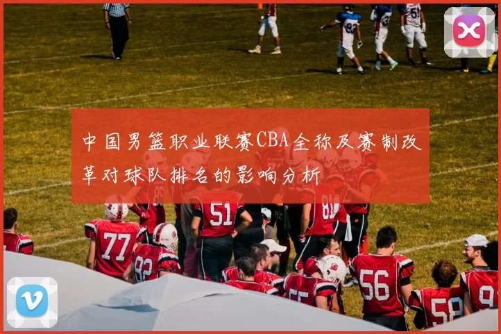 中国男篮职业联赛CBA全称及赛制改革对球队排名的影响分析