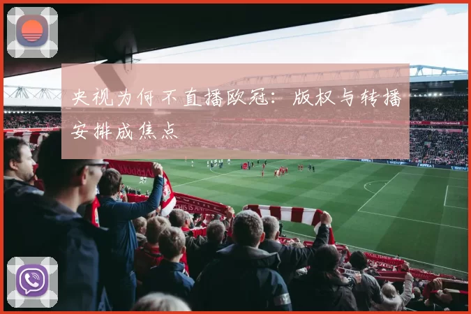 央视为何不直播欧冠:版权与转播安排成焦点