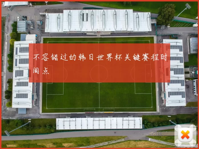 不容错过的韩日世界杯关键赛程时间点