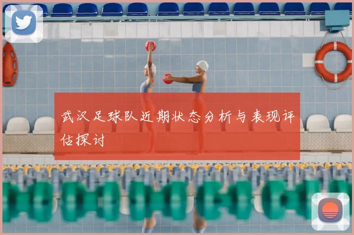 武汉足球队近期状态分析与表现评估探讨