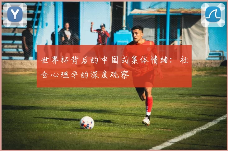 世界杯背后的中国式集体情绪:社会心理学的深度观察