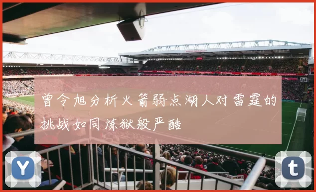 曾令旭分析火箭弱点湖人对雷霆的挑战如同炼狱般严酷