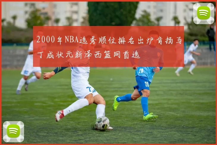 2000年NBA选秀顺位排名出炉肯扬马丁成状元新泽西篮网首选